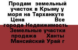 Продам  земельный участок в Крыму у моря на Тарханкуте › Цена ­ 8 000 000 - Все города Недвижимость » Земельные участки продажа   . Ханты-Мансийский,Урай г.